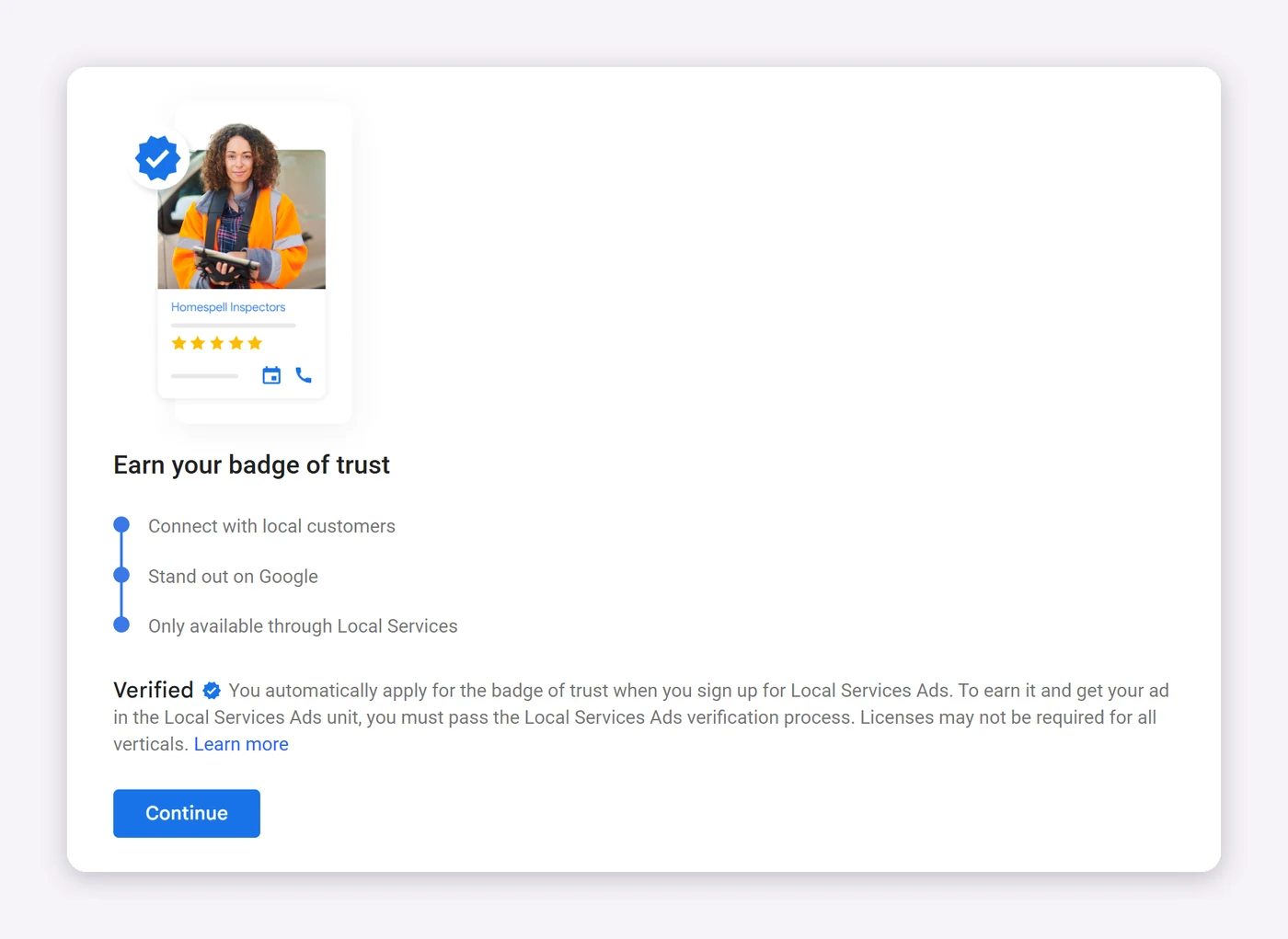 The first screen of Google's Local Services Ads sign-up, Earn your badge of trust, with the Verified badge and a Continue button The first screen of Google's Local Services Ads sign-up, Earn your badge of trust, with the Verified badge and a Continue button